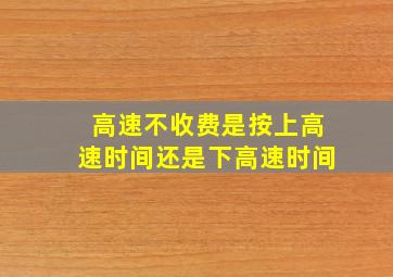 高速不收费是按上高速时间还是下高速时间