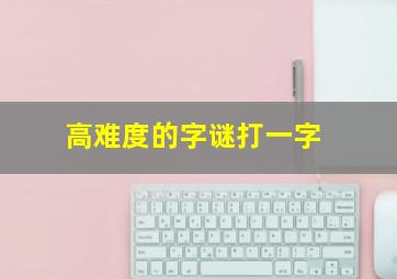 高难度的字谜打一字