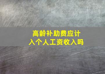 高龄补助费应计入个人工资收入吗