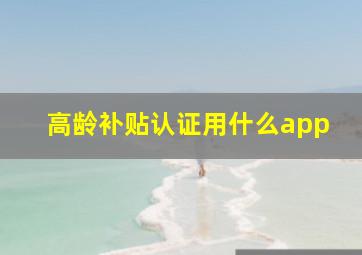 高龄补贴认证用什么app