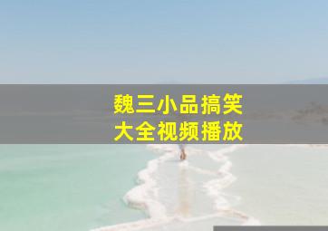 魏三小品搞笑大全视频播放