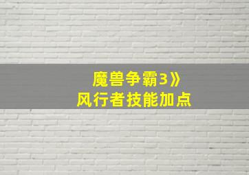 魔兽争霸3》风行者技能加点