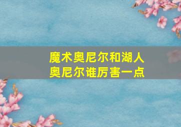 魔术奥尼尔和湖人奥尼尔谁厉害一点