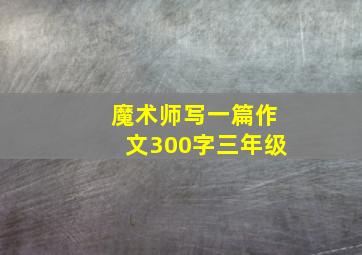 魔术师写一篇作文300字三年级