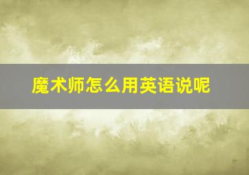 魔术师怎么用英语说呢