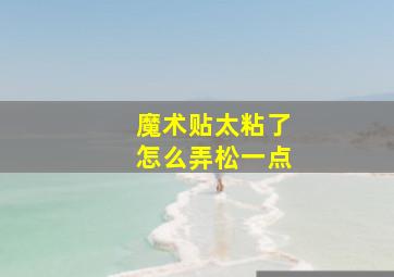 魔术贴太粘了怎么弄松一点