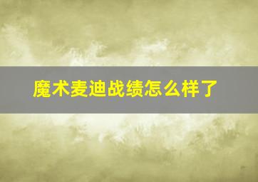 魔术麦迪战绩怎么样了