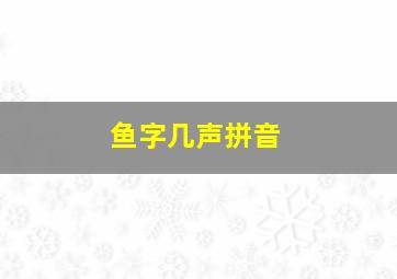 鱼字几声拼音