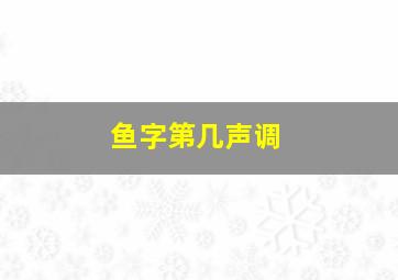 鱼字第几声调