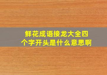 鲜花成语接龙大全四个字开头是什么意思啊