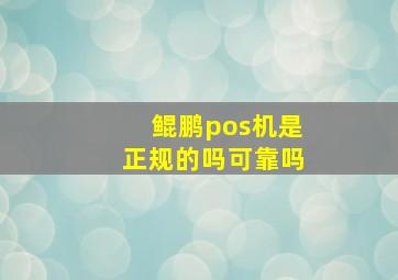 鲲鹏pos机是正规的吗可靠吗