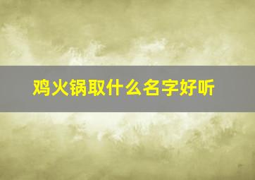 鸡火锅取什么名字好听