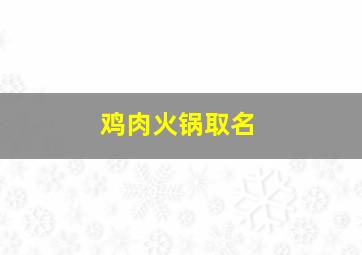 鸡肉火锅取名