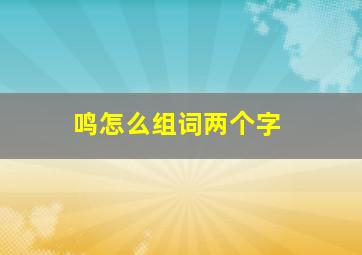 鸣怎么组词两个字