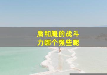 鹰和雕的战斗力哪个强些呢