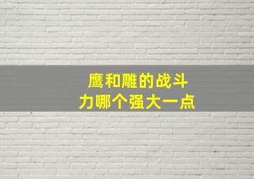 鹰和雕的战斗力哪个强大一点