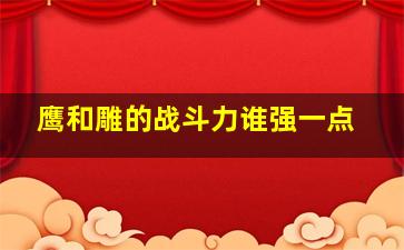 鹰和雕的战斗力谁强一点