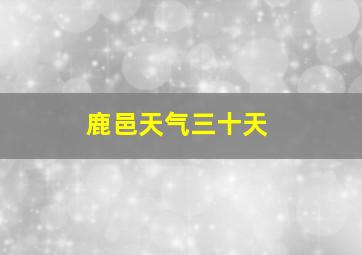 鹿邑天气三十天