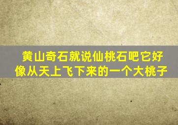 黄山奇石就说仙桃石吧它好像从天上飞下来的一个大桃子