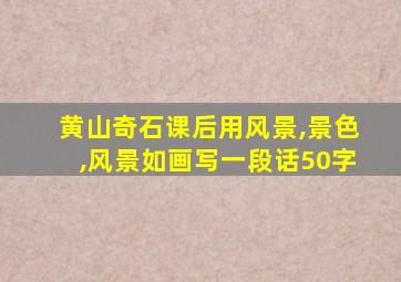 黄山奇石课后用风景,景色,风景如画写一段话50字