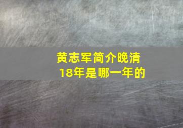 黄志军简介晚清18年是哪一年的