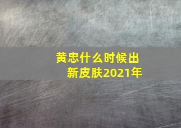 黄忠什么时候出新皮肤2021年