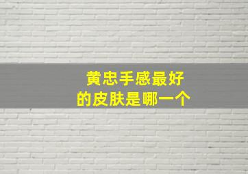 黄忠手感最好的皮肤是哪一个