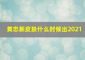 黄忠新皮肤什么时候出2021