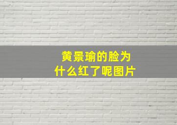 黄景瑜的脸为什么红了呢图片