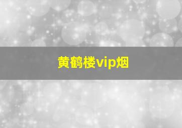 黄鹤楼vip烟