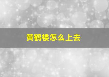 黄鹤楼怎么上去