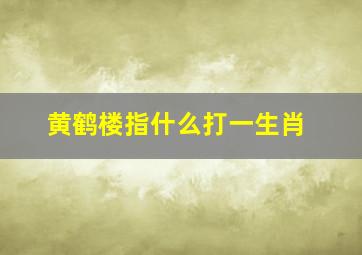 黄鹤楼指什么打一生肖