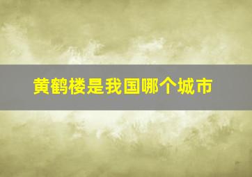 黄鹤楼是我国哪个城市