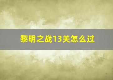 黎明之战13关怎么过