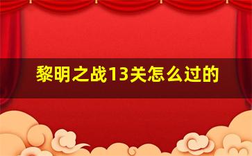 黎明之战13关怎么过的