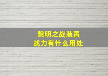 黎明之战装置战力有什么用处