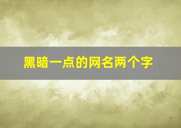 黑暗一点的网名两个字