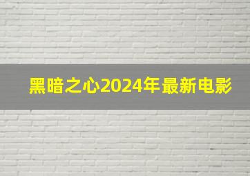 黑暗之心2024年最新电影