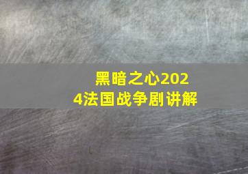 黑暗之心2024法国战争剧讲解