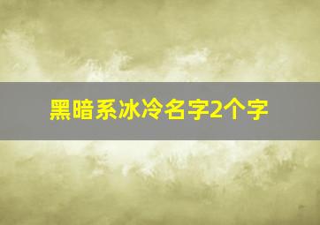 黑暗系冰冷名字2个字