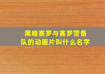 黑暗赛罗与赛罗警备队的动画片叫什么名字