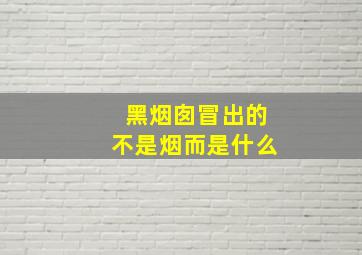 黑烟囱冒出的不是烟而是什么