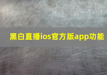 黑白直播ios官方版app功能