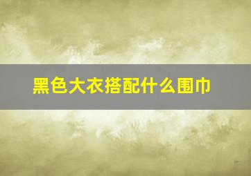 黑色大衣搭配什么围巾