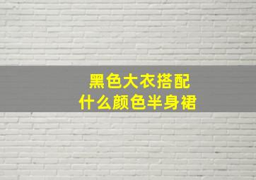 黑色大衣搭配什么颜色半身裙