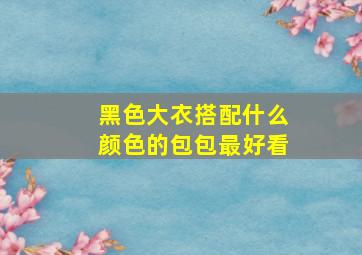 黑色大衣搭配什么颜色的包包最好看