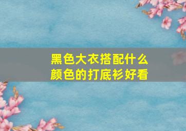 黑色大衣搭配什么颜色的打底衫好看