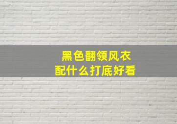 黑色翻领风衣配什么打底好看