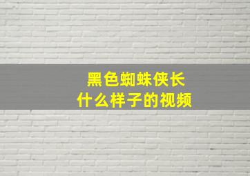 黑色蜘蛛侠长什么样子的视频