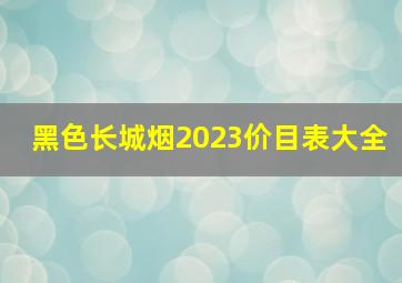 黑色长城烟2023价目表大全